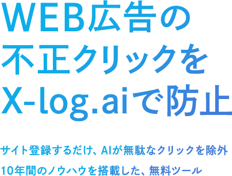 WEB広告の不正クリックをx-log.aiで防止。サイト登録するだけ、AIが無駄なクリックを除外10年間のノウハウを搭載した、無料ツール